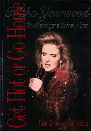cover image Get Hot or Go Home: Trisha Yearwood, the Making of a Nashville Star