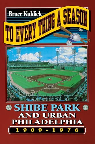 cover image To Every Thing a Season: Shibe Park and Urban Philadelphia, 1909-1976