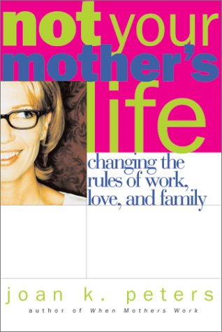 cover image NOT YOUR MOTHER'S LIFE: Changing the Rules About Work, Love, and Family