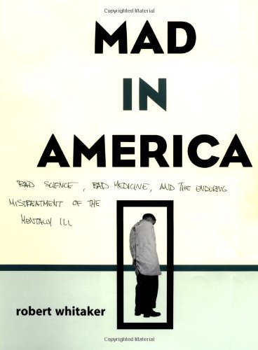 cover image MAD IN AMERICA: Bad Science, Bad Medicine, and the Enduring Mistreatment of the Mentally Ill