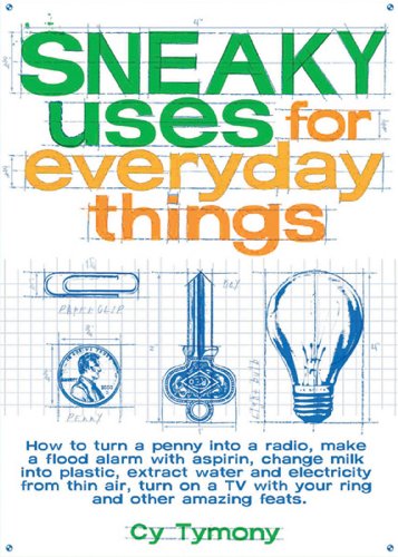 cover image Sneaky Uses for Everyday Things: How to Turn a Penny Into a Radio, Make a Flood Alarm with an Aspirin, Change Milk Into Plastic, Extract Water and Ele
