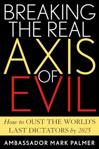cover image BREAKING THE REAL AXIS OF EVIL: How to Oust the World's Last Dictators by 2025