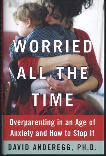 cover image WORRIED ALL THE TIME: Overparenting in an Age of Anxiety and How to Stop It
