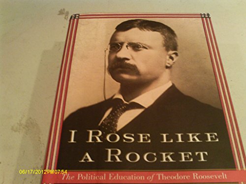 cover image I ROSE LIKE A ROCKET: The Political Education of Theodore Roosevelt