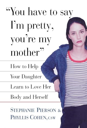 cover image You Have to Say I'm Pretty, You're My Mother: How to Help Your Daughter Learn to Love Her Body and Herself