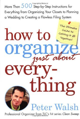 cover image How to Organize (Just About) Everything: More Than 500 Step-By-Step Instructions for Everything from Organizing Your Closets to Planning a Wedding to
