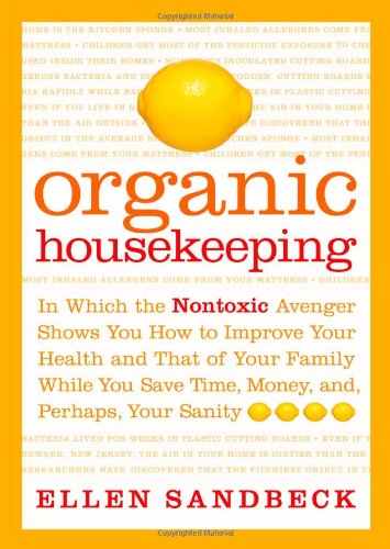 cover image Organic Housekeeping: In Which the Nontoxic Avenger Shows You How to Improve Your Health and That of Your Family While You Save Time, Money, and, Perhaps, Your Sanity