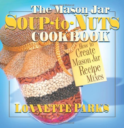 cover image THE MASON JAR SOUP-TO-NUTS COOKBOOK: How to Create Mason Jar Recipe Mixes