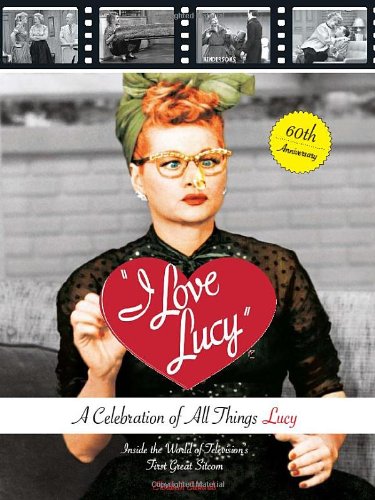 cover image "I Love Lucy": A Celebration of All Things Lucy: Inside the World of Television's First Great Sitcom