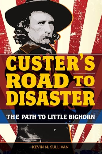 cover image Custer’s Road to Disaster: George Armstrong Custer’s Path to Little Bighorn