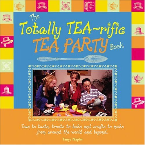 cover image The Totally Tea-Rific Tea Party Book: Teas to Taste, Treats to Bake, and Crafts to Make from Around the World and Beyond