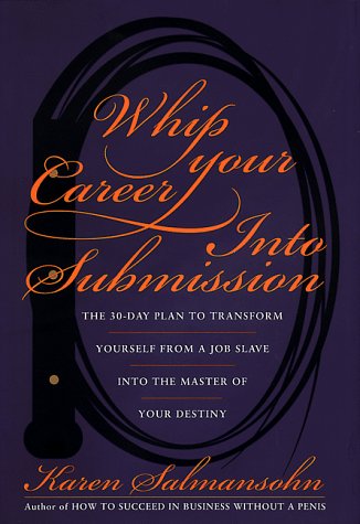 cover image Whip Your Career Into Submission: The 30-Day Plan to Transform Yourself from Job Slave to Master of Your Own Destiny