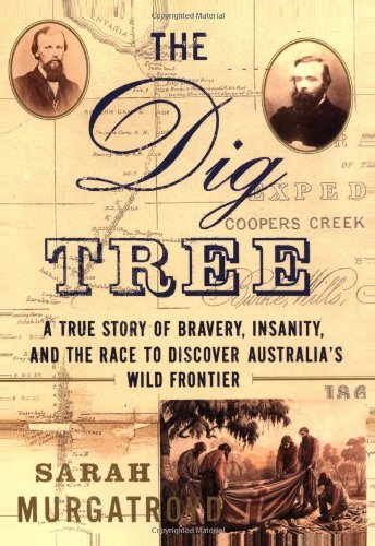 cover image THE DIG TREE: A True Story of Bravery, Insanity, and the Race to Discover Australia's Wild Frontier