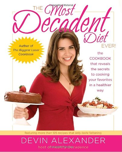 cover image The Most Decadent Diet Ever!: The Cookbook That Reveals the Secrets to Cooking Your Favorites in a Healthier Way