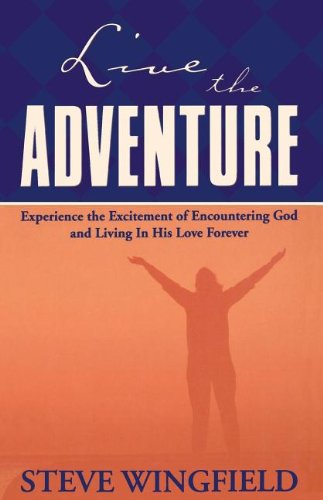 cover image Live the Adventure: Experience the Excitement of Encountering God and Living in His Love Forever