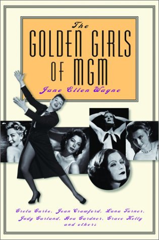 cover image THE GOLDEN GIRLS OF MGM: Greta Garbo, Joan Crawford, Lana Turner, Judy Garland, Ava Gardner, Grace Kelly and Others