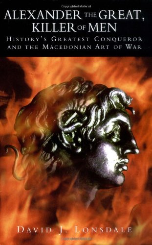 cover image ALEXANDER THE GREAT, KILLER OF MEN: History's Greatest Conqueror and the Macedonian Way of War
