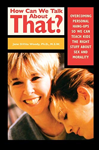 cover image HOW CAN WE TALK ABOUT THAT? Overcoming Personal Hang-ups So We Can Teach Kids the Right Stuff About Sex and Morality
