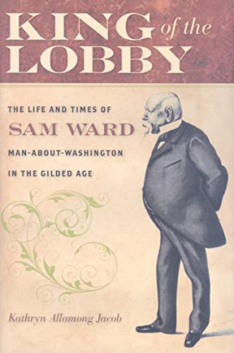 cover image King of the Lobby: The Life and Times of Sam Ward, Man-About-Washington in the Gilded Age