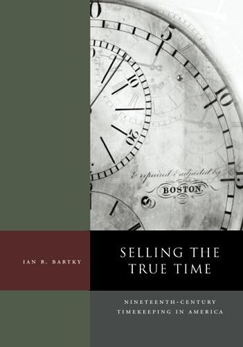 cover image Selling the True Time: Nineteenth Century Timekeeping in America