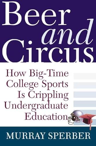 cover image Beer and Circus: How Big-Time College Sports is Crippling Undergraduate Education