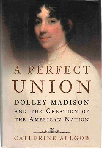 cover image A Perfect Union: Dolley Madison and the Creation of the American Nation