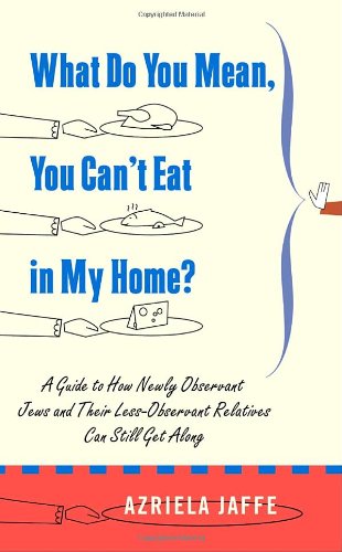 cover image What Do You Mean, You Can't Eat in My Home? A Guide to How Newly Observant Jews and Their Less-Observant Relatives Can Still Get Along
