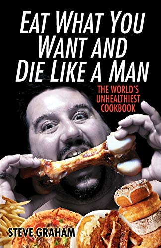 cover image Eat What You Want and Die Like a Man: The World's Unhealthiest Cookbook