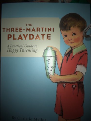 cover image The Three-Martini Playdate: A Practical Guide to Happy Parenting