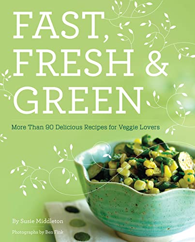 cover image Fast, Fresh & Green: More Than 90 Delicious Recipes for Veggie Lovers