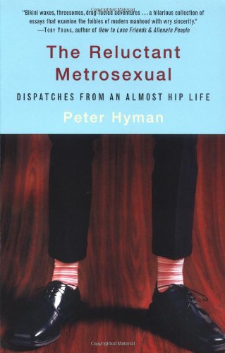 cover image THE RELUCTANT METROSEXUAL: Dispatches from an Almost Hip Life
