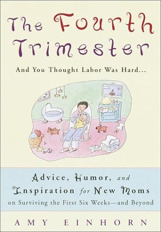 cover image The Fourth Trimester: And You Thought Labor Was Hard... Advice, Humor, and Inspiration for New Moms on Surviving the First Six Weeks--And Be