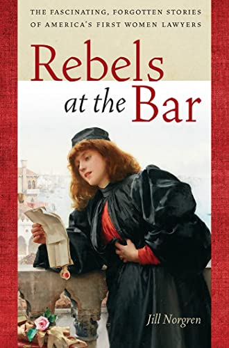 cover image Rebels at the Bar: 
The Fascinating, Forgotten Stories of America’s First Women Lawyers