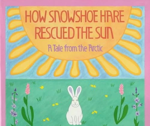cover image How Snowshoe Hare Rescued the Sun: A Tale from the Arctic