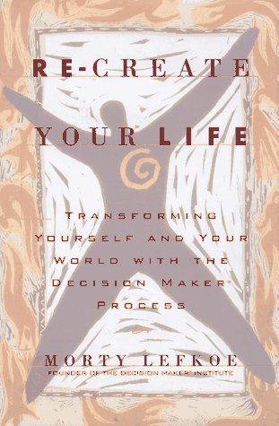 cover image Re-Create Your Life: Transforming Yourself and Your World Through the Decision Maker Process