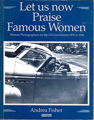 cover image Let Us Now Praise Famous Women: Women Photographers for the U.S. Government, 1935 to 1944: Esther Bubley, Marjory Collins, Pauline Ehrlich, Dorothea L