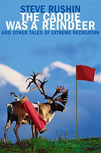 cover image The Caddie Was a Reindeer: And Other Tales of Extreme Recreation
