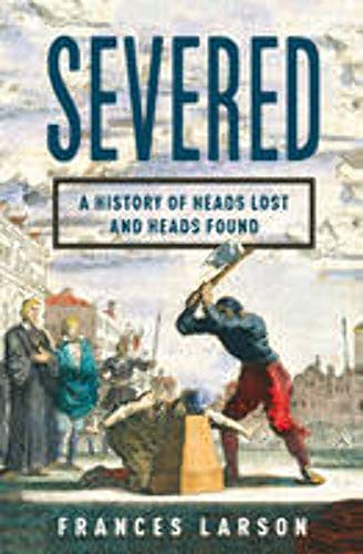 cover image Severed: A History of Heads Lost and Heads Found