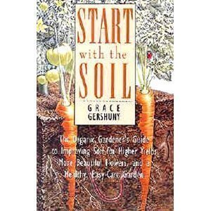 cover image Start with the Soil: The Organic Gardener's Guide to Improving Soil for Higher Yields, More.....