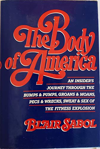 cover image The Body of America: An Insider's Journey Through the Bumps and Pumps, Groans and Moans, Pecs and Wrecks..