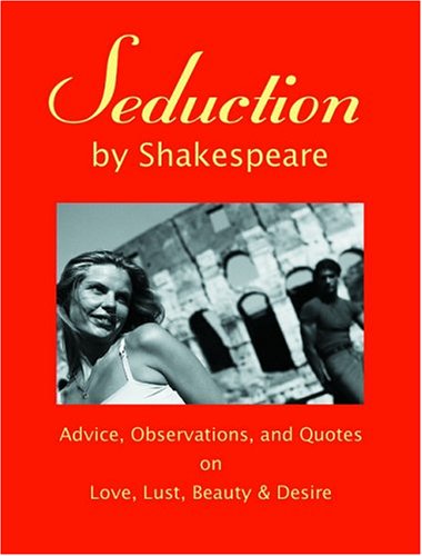 cover image SEDUCTION BY SHAKESPEARE: Advice, Observations and Quotes on Love, Lust, Beauty & Desire