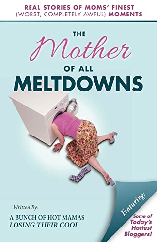 cover image The Mother of All Meltdowns: Real Stories of Moms’ Finest (Worst, Completely Awful Moments) 