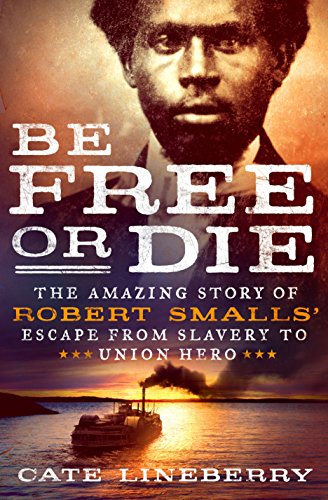 cover image Be Free or Die: The Amazing Story of Robert Smalls’ Escape from Slavery to Union Hero