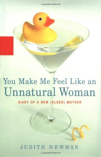 cover image YOU MAKE ME FEEL LIKE AN UNNATURAL WOMAN: Diary of a New (Older) Mother