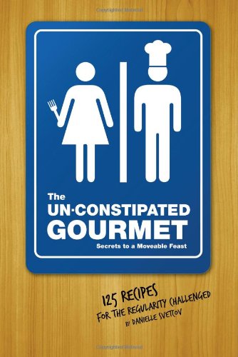 cover image The Un-Constipated Gourmet: Secrets to a Moveable Feast; 125 Recipes for the Regularity Challenged