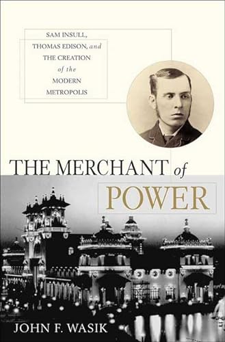 cover image The Merchant of Power: Sam Insull, Thomas Edison, and the Creation of the Modern Metropolis