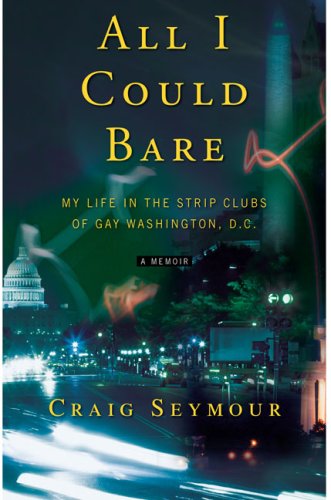 cover image All I Could Bare: My Life in the Strip Clubs of Gay Washington, D.C.