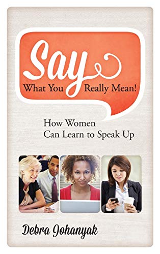cover image Say What You Really Mean! How Women Can Learn to Speak Up
