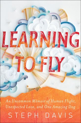 cover image Learning to Fly: 
An Uncommon Memoir of Human Flight, Unexpected Love and One Amazing Dog