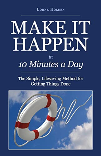 cover image Make It Happen in 10 Minutes a Day: The Simple, Revolutionary Method for Getting Things Done